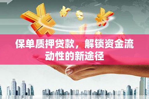 岚皋保单质押贷款，解锁资金流动性的新途径