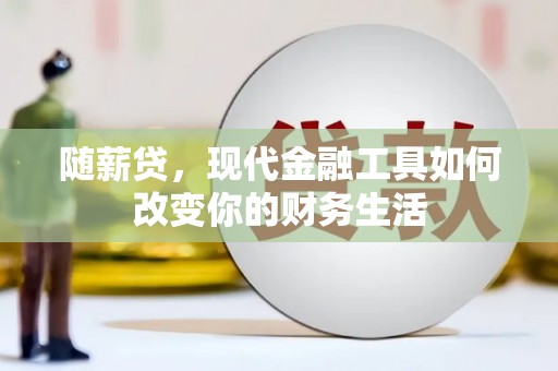 岚皋随薪贷，现代金融工具如何改变你的财务生活