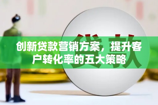 岚皋创新贷款营销方案，提升客户转化率的五大策略
