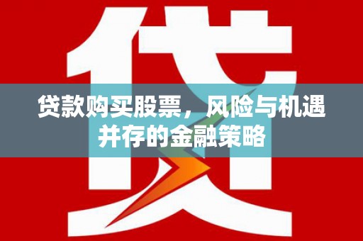 岚皋贷款购买股票，风险与机遇并存的金融策略