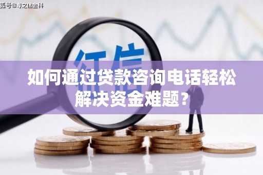 岚皋如何通过贷款咨询电话轻松解决资金难题？