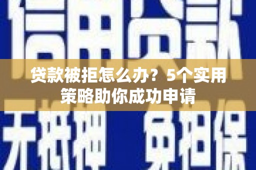 岚皋贷款被拒怎么办？5个实用策略助你成功申请