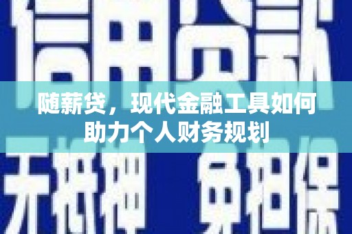 岚皋随薪贷，现代金融工具如何助力个人财务规划