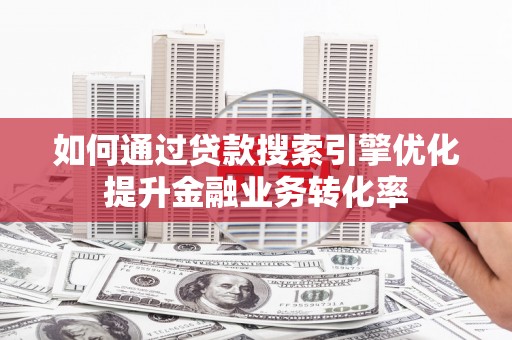 岚皋如何通过贷款搜索引擎优化提升金融业务转化率