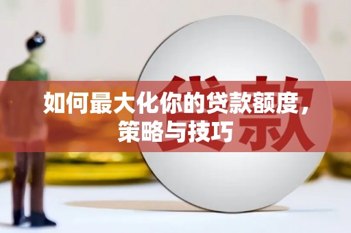 岚皋如何最大化你的贷款额度，策略与技巧