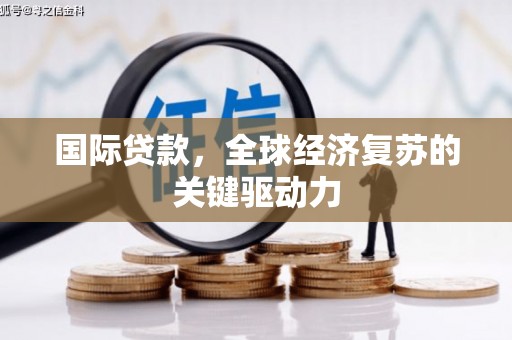 岚皋国际贷款，全球经济复苏的关键驱动力
