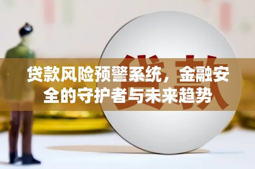岚皋贷款风险预警系统，金融安全的守护者与未来趋势