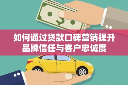 岚皋如何通过贷款口碑营销提升品牌信任与客户忠诚度