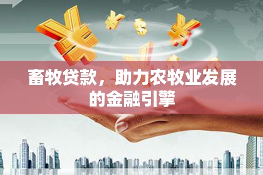 岚皋畜牧贷款，助力农牧业发展的金融引擎