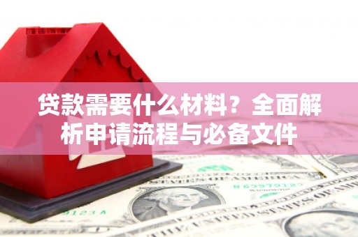 岚皋贷款需要什么材料？全面解析申请流程与必备文件
