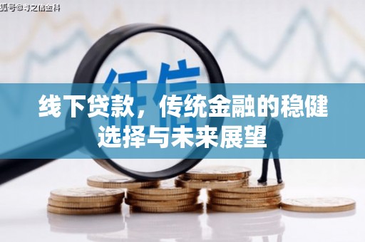 岚皋线下贷款，传统金融的稳健选择与未来展望