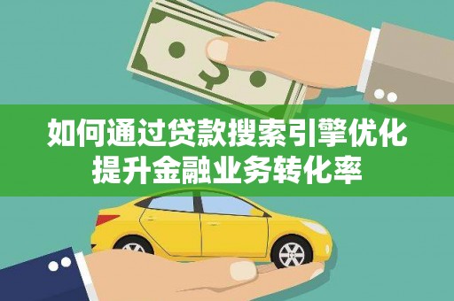 岚皋如何通过贷款搜索引擎优化提升金融业务转化率