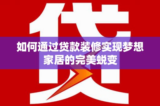 岚皋如何通过贷款装修实现梦想家居的完美蜕变
