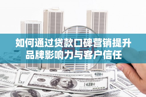 岚皋如何通过贷款口碑营销提升品牌影响力与客户信任