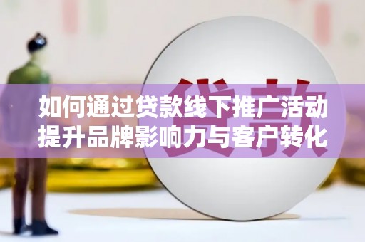 岚皋如何通过贷款线下推广活动提升品牌影响力与客户转化率