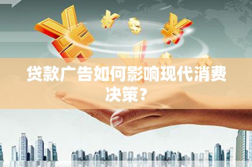 岚皋贷款广告如何影响现代消费决策？
