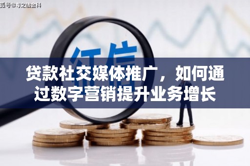 岚皋贷款社交媒体推广，如何通过数字营销提升业务增长