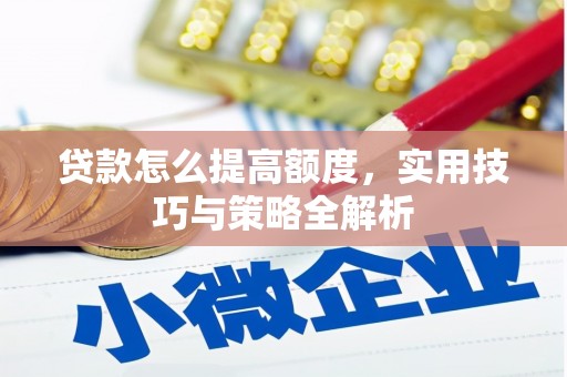 岚皋贷款怎么提高额度，实用技巧与策略全解析