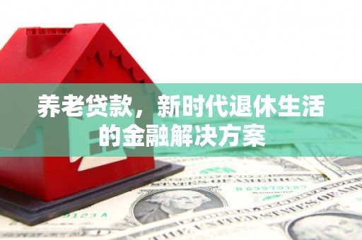 岚皋养老贷款，新时代退休生活的金融解决方案