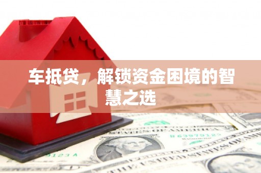 岚皋车抵贷，解锁资金困境的智慧之选