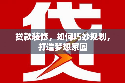 岚皋贷款装修，如何巧妙规划，打造梦想家园
