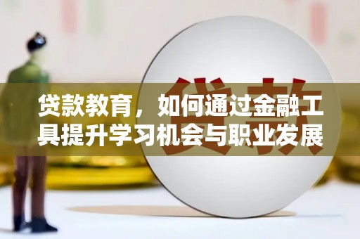 岚皋贷款教育，如何通过金融工具提升学习机会与职业发展