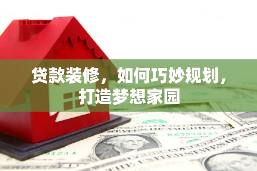 岚皋贷款装修，如何巧妙规划，打造梦想家园