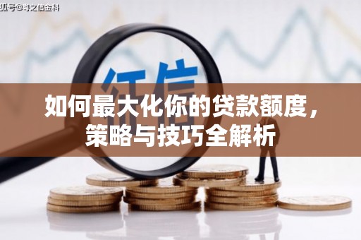 岚皋如何最大化你的贷款额度，策略与技巧全解析