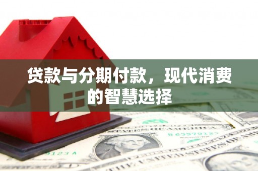 岚皋贷款与分期付款，现代消费的智慧选择