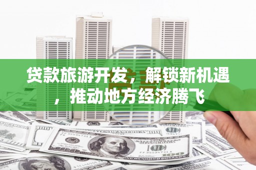 岚皋贷款旅游开发，解锁新机遇，推动地方经济腾飞